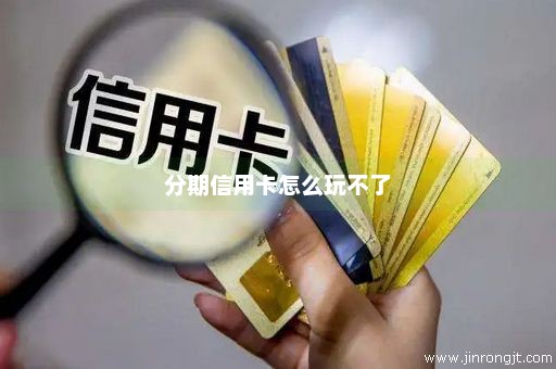 分期信用卡怎么玩不了