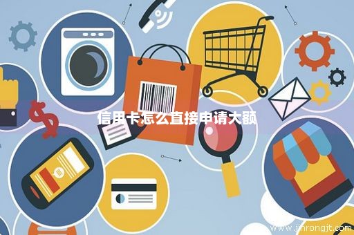 信用卡怎么直接申请大额