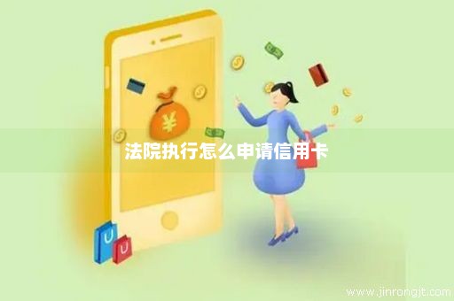 法院执行怎么申请信用卡