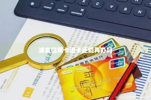 浦发信用卡退卡还能再办吗