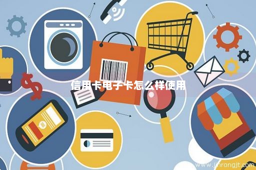 信用卡电子卡怎么样使用