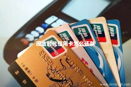 现金时代信用卡怎么还款