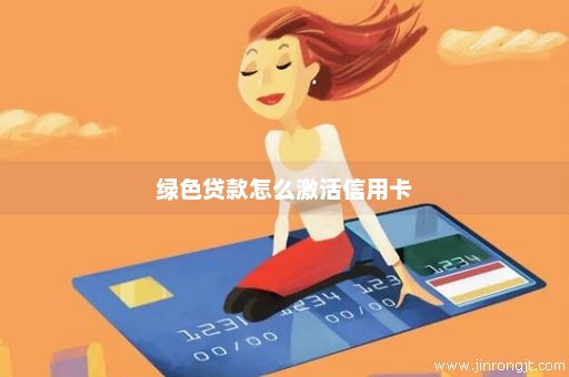 绿色贷款怎么激活信用卡