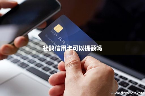 杜鹃信用卡可以提额吗