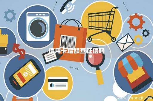 信用卡增额查征信吗