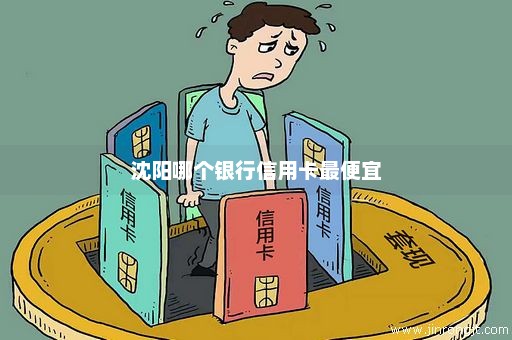 沈阳哪个银行信用卡最便宜