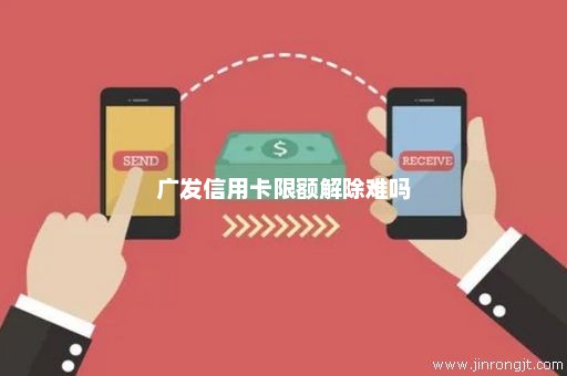 广发信用卡限额解除难吗