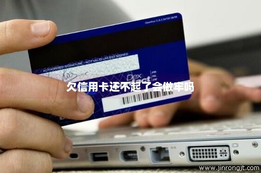 欠信用卡还不起了会做牢吗