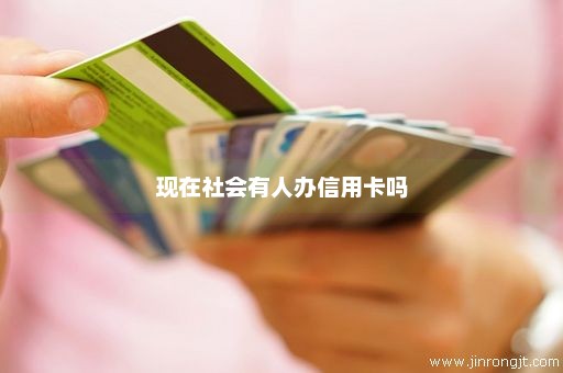 现在社会有人办信用卡吗