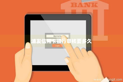 浦发信用卡银行审核要多久