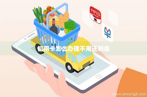 信用卡怎么办理不用还利息