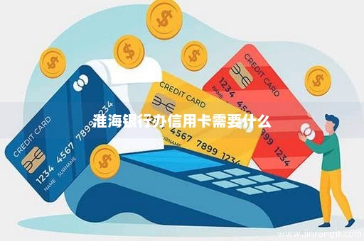 淮海银行办信用卡需要什么