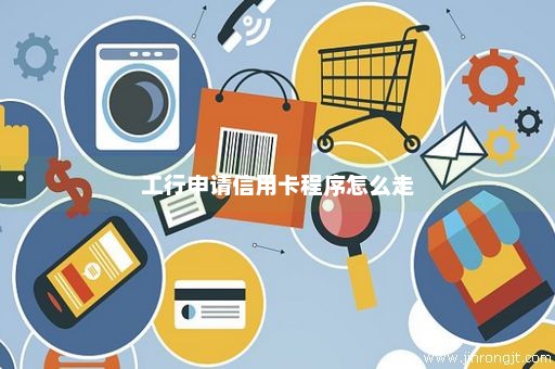 工行申请信用卡程序怎么走