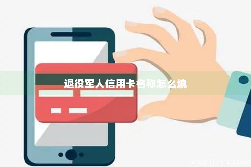 退役军人信用卡名称怎么填