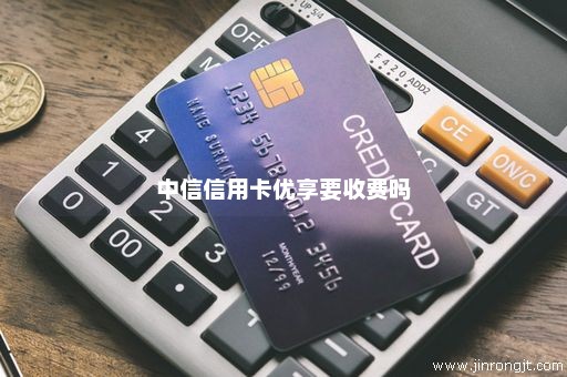 中信信用卡优享要收费吗