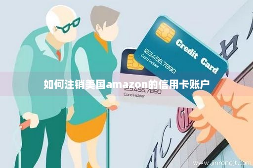 如何注销美国amazon的信用卡账户